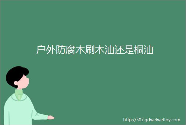 户外防腐木刷木油还是桐油